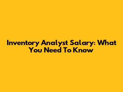 Inventory Analyst Salary: What You Need To Know