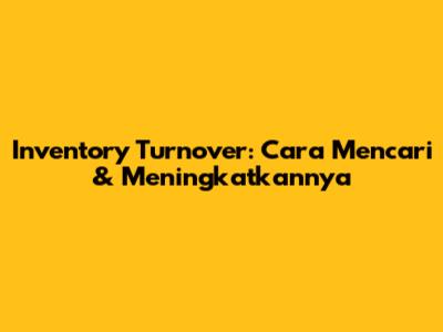 Inventory Turnover: Cara Mencari & Meningkatkannya
