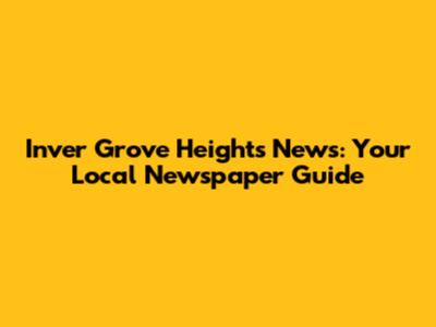 Inver Grove Heights News: Your Local Newspaper Guide