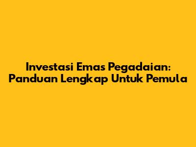 Investasi Emas Pegadaian: Panduan Lengkap Untuk Pemula