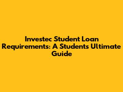 Investec Student Loan Requirements: A Student's Ultimate Guide