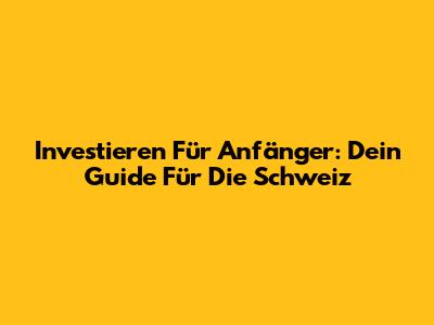 Investieren Für Anfänger: Dein Guide Für Die Schweiz