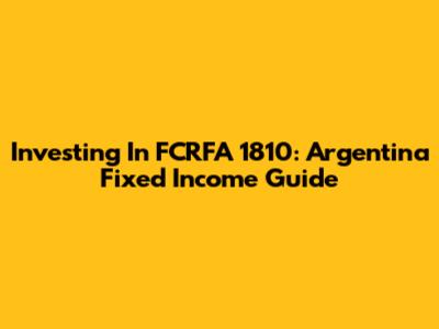 Investing In FCRFA 1810: Argentina Fixed Income Guide