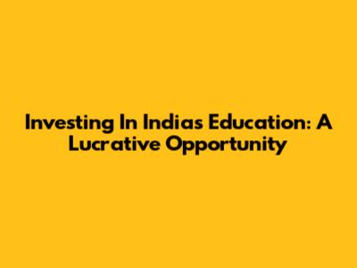 Investing In India's Education: A Lucrative Opportunity