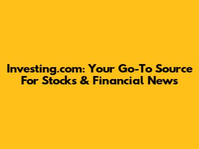 Investing.com: Your Go-To Source For Stocks & Financial News