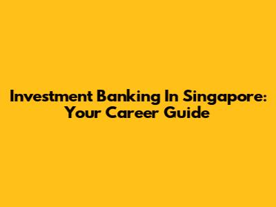 Investment Banking In Singapore: Your Career Guide