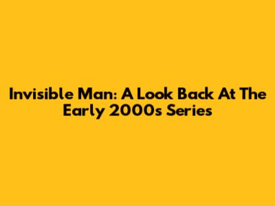 Invisible Man: A Look Back At The Early 2000s Series
