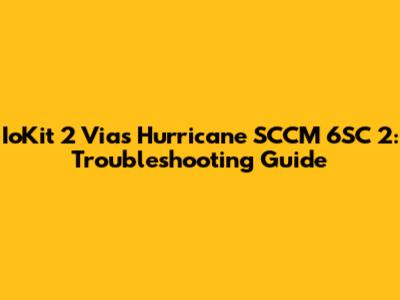 IoKit 2 Vias Hurricane SCCM 6SC 2: Troubleshooting Guide