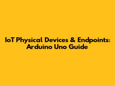 IoT Physical Devices & Endpoints: Arduino Uno Guide