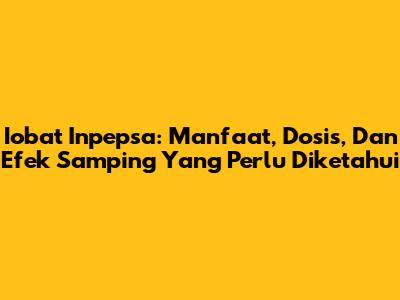 Iobat Inpepsa: Manfaat, Dosis, Dan Efek Samping Yang Perlu Diketahui