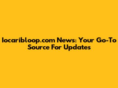 Iocaribloop.com News: Your Go-To Source For Updates