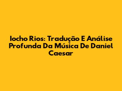 Iocho Rios: Tradução E Análise Profunda Da Música De Daniel Caesar