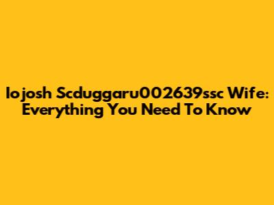 Iojosh Scduggaru002639ssc Wife: Everything You Need To Know