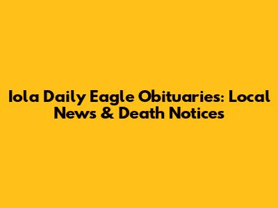 Iola Daily Eagle Obituaries: Local News & Death Notices