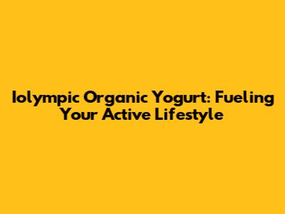 Iolympic Organic Yogurt: Fueling Your Active Lifestyle