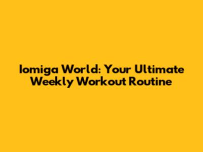 Iomiga World: Your Ultimate Weekly Workout Routine