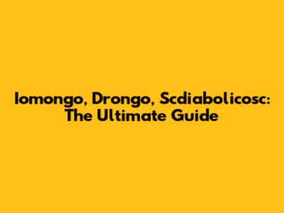 Iomongo, Drongo, Scdiabolicosc: The Ultimate Guide