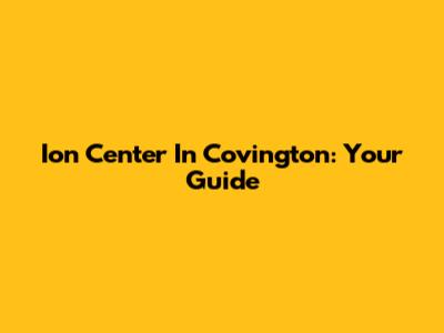 Ion Center In Covington: Your Guide
