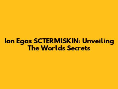 Ion Ega's SCTERMISKIN: Unveiling The World's Secrets