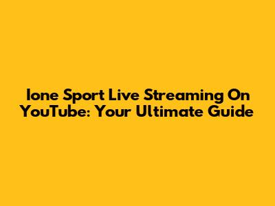 Ione Sport Live Streaming On YouTube: Your Ultimate Guide