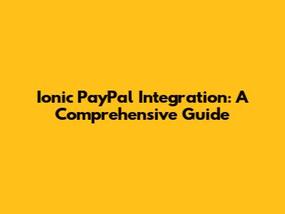 Ionic PayPal Integration: A Comprehensive Guide