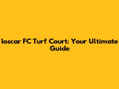Ioscar FC Turf Court: Your Ultimate Guide