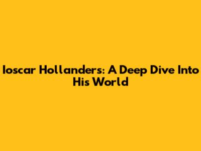 Ioscar Hollanders: A Deep Dive Into His World