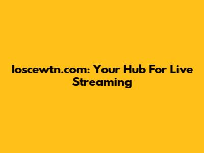 Ioscewtn.com: Your Hub For Live Streaming