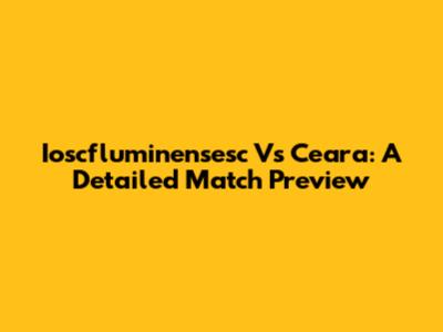 Ioscfluminensesc Vs Ceara: A Detailed Match Preview