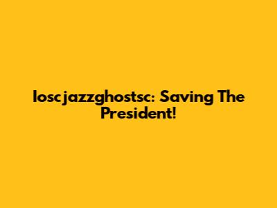 Ioscjazzghostsc: Saving The President!