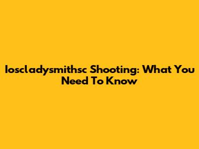 Ioscladysmithsc Shooting: What You Need To Know