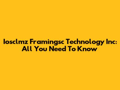 Iosclmz Framingsc Technology Inc: All You Need To Know
