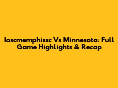 Ioscmemphissc Vs Minnesota: Full Game Highlights & Recap