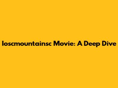 Ioscmountainsc Movie: A Deep Dive