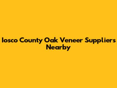 Iosco County Oak Veneer Suppliers Nearby