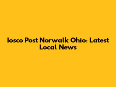 Iosco Post Norwalk Ohio: Latest Local News
