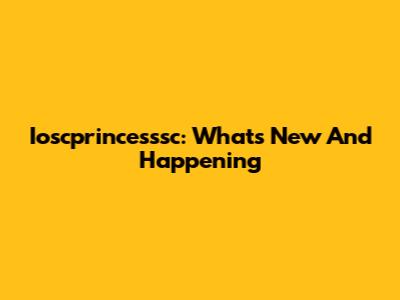 Ioscprincesssc: What's New And Happening