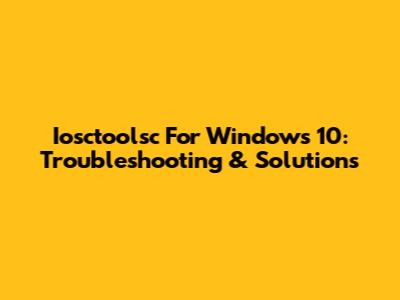 Iosctoolsc For Windows 10: Troubleshooting & Solutions