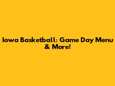 Iowa Basketball: Game Day Menu & More!
