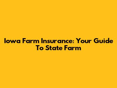 Iowa Farm Insurance: Your Guide To State Farm