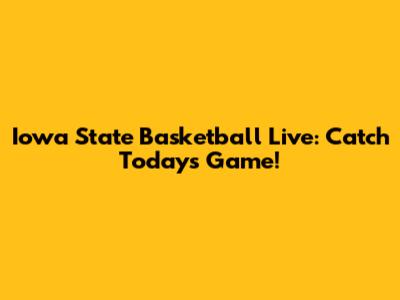 Iowa State Basketball Live: Catch Today's Game!