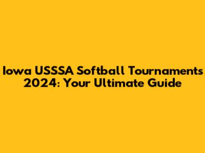 Iowa USSSA Softball Tournaments 2024: Your Ultimate Guide