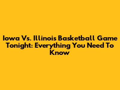 Iowa Vs. Illinois Basketball Game Tonight: Everything You Need To Know
