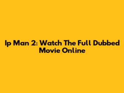 Ip Man 2: Watch The Full Dubbed Movie Online