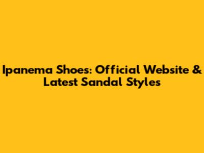 Ipanema Shoes: Official Website & Latest Sandal Styles