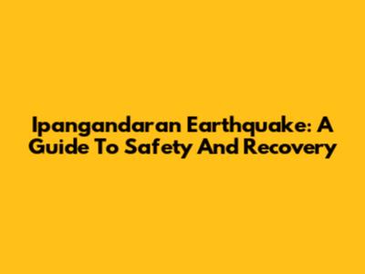Ipangandaran Earthquake: A Guide To Safety And Recovery