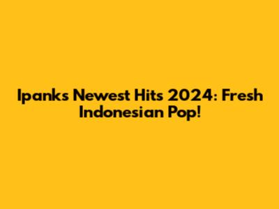 Ipank's Newest Hits 2024: Fresh Indonesian Pop!