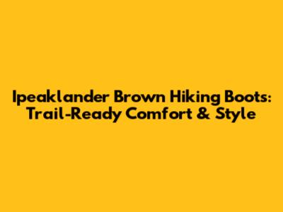Ipeaklander Brown Hiking Boots: Trail-Ready Comfort & Style
