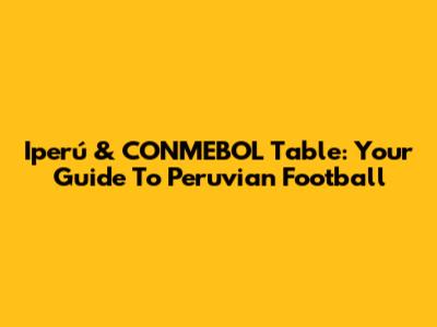 Iperú & CONMEBOL Table: Your Guide To Peruvian Football