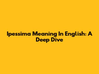 Ipessima Meaning In English: A Deep Dive